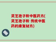 灵芝孢子粉中医药方(灵芝孢子粉 传统中医药的康复秘方)