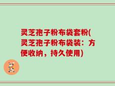 灵芝孢子粉布袋套粉(灵芝孢子粉布袋装：方便收纳，持久使用)
