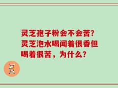 灵芝孢子粉会不会苦？灵芝泡水喝闻着很香但喝着很苦，为什么？