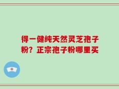 得一健纯天然灵芝孢子粉？正宗孢子粉哪里买