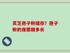 灵芝孢子粉储存？孢子粉的保质期多长