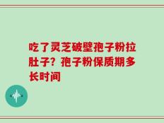 吃了灵芝破壁孢子粉拉肚子？孢子粉保质期多长时间