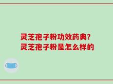 灵芝孢子粉功效药典？灵芝孢子粉是怎么样的