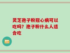 灵芝孢子粉冠心病可以吃吗？孢子粉什么人适合吃