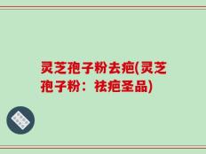 灵芝孢子粉去疤(灵芝孢子粉：祛疤圣品)