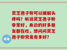 灵芝孢子粉可以缓解头疼吗？听说灵芝孢子粉非常好，身边的好多朋友都在吃，想问问灵芝孢子粉究竟有多好？