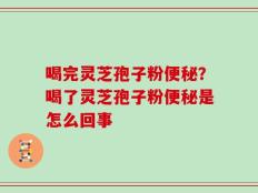 喝完灵芝孢子粉便秘？喝了灵芝孢子粉便秘是怎么回事