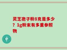灵芝孢子粉8克是多少？1g粉末有多重参照物