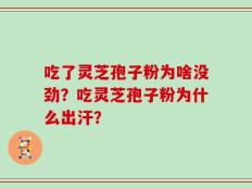 吃了灵芝孢子粉为啥没劲？吃灵芝孢子粉为什么出汗？
