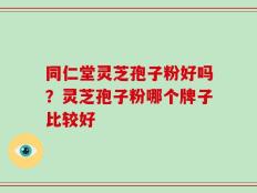 同仁堂灵芝孢子粉好吗？灵芝孢子粉哪个牌子比较好