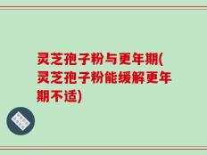 灵芝孢子粉与更年期(灵芝孢子粉能缓解更年期不适)