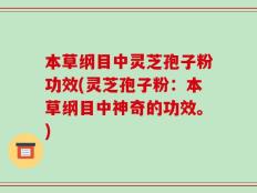 本草纲目中灵芝孢子粉功效(灵芝孢子粉：本草纲目中神奇的功效。)