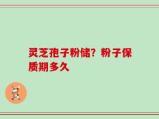灵芝孢子粉储？粉子保质期多久
