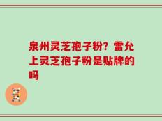 泉州灵芝孢子粉？雷允上灵芝孢子粉是贴牌的吗
