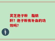 灵芝孢子粉   脂肪肝？孢子粉有补血的功效吗？