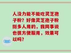 人没力能不能吃灵芝孢子粉？好像灵芝孢子粉挺多人用的，我同事说也很方便服用，效果可以吗？