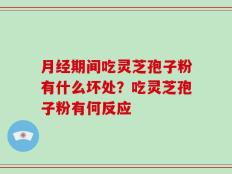月经期间吃灵芝孢子粉有什么坏处？吃灵芝孢子粉有何反应