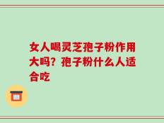 女人喝灵芝孢子粉作用大吗？孢子粉什么人适合吃