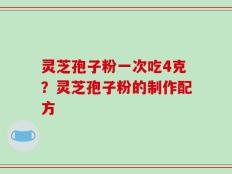 灵芝孢子粉一次吃4克？灵芝孢子粉的制作配方