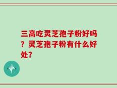 三高吃灵芝孢子粉好吗？灵芝孢子粉有什么好处？