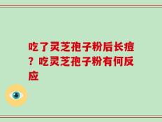 吃了灵芝孢子粉后长痘？吃灵芝孢子粉有何反应