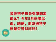 灵芝孢子粉会引发脑出血么？今年5月份脑出血，脑梗，朋友送孢子粉是否可以吃吗？
