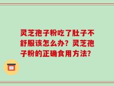 灵芝孢子粉吃了肚子不舒服该怎么办？灵芝孢子粉的正确食用方法？