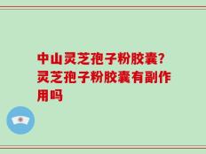 中山灵芝孢子粉胶囊？灵芝孢子粉胶囊有副作用吗
