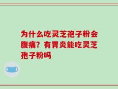 为什么吃灵芝孢子粉会腹痛？有胃炎能吃灵芝孢子粉吗