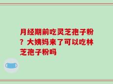 月经期前吃灵芝孢子粉？大姨妈来了可以吃林芝孢子粉吗