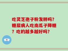 吃灵芝孢子粉发胖吗？糖尿病人吃南瓜子降糖？吃的越多越好吗？