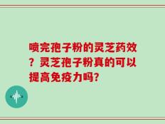 喷完孢子粉的灵芝药效？灵芝孢子粉真的可以提高免疫力吗？