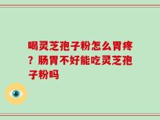 喝灵芝孢子粉怎么胃疼？肠胃不好能吃灵芝孢子粉吗