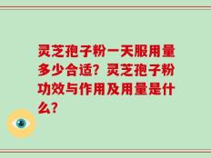 灵芝孢子粉一天服用量多少合适？灵芝孢子粉功效与作用及用量是什么？