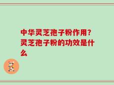 中华灵芝孢子粉作用？灵芝孢子粉的功效是什么