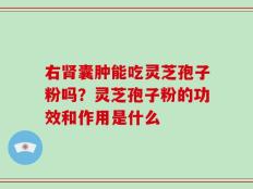 右肾囊肿能吃灵芝孢子粉吗？灵芝孢子粉的功效和作用是什么
