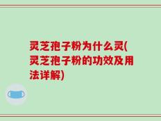 灵芝孢子粉为什么灵(灵芝孢子粉的功效及用法详解)