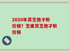 2020年灵芝孢子粉价格？芝甫灵芝孢孑粉价格