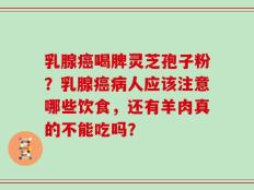 乳腺癌喝脾灵芝孢子粉？乳腺癌病人应该注意哪些饮食，还有羊肉真的不能吃吗？