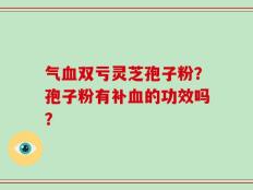 气血双亏灵芝孢子粉？孢子粉有补血的功效吗？