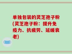 单独包装的灵芝孢子粉(灵芝孢子粉：提升免疫力、抗疲劳、延缓衰老)