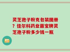 灵芝孢子粉克包装图册？佳尔科药业菌宝牌灵芝孢子粉多少钱一瓶