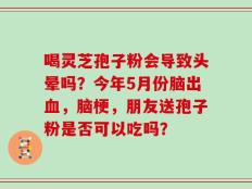 喝灵芝孢子粉会导致头晕吗？今年5月份脑出血，脑梗，朋友送孢子粉是否可以吃吗？