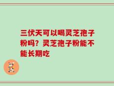 三伏天可以喝灵芝孢子粉吗？灵芝孢子粉能不能长期吃