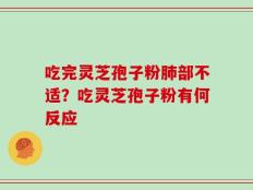 吃完灵芝孢子粉肺部不适？吃灵芝孢子粉有何反应
