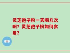 灵芝孢子粉一天喝几次啊？灵芝孢子粉如何食用？