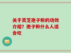 关于灵芝孢子粉的功效介绍？孢子粉什么人适合吃