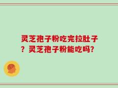 灵芝孢子粉吃完拉肚子？灵芝孢子粉能吃吗？
