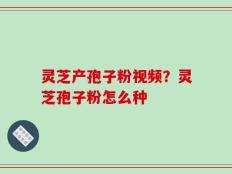 灵芝产孢子粉视频？灵芝孢子粉怎么种