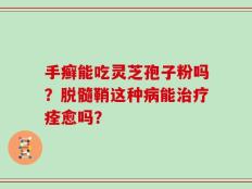 手癣能吃灵芝孢子粉吗？脱髓鞘这种病能治疗痊愈吗？